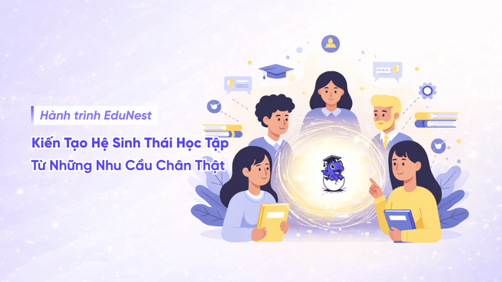 Hành Trình EduNest: Kiến Tạo Hệ Sinh Thái Học Tập Từ Những Nhu Cầu Chân Thật